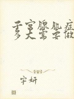 子宫腺肌症子宫多大需要做手术要多少钱