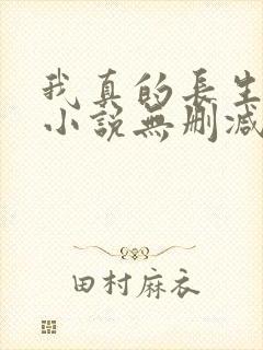 我真的长生不老小说无删减在线阅读