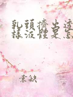 乳头挤出透明水样液体是怎么回事