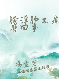 脸浮肿又痒是怎么回事