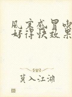 风寒感冒吃什么好得快效果最好