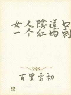 女人阴道口起了一个红肉刺