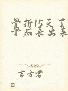 骨折15天了,骨痂长出来了吗