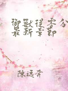 御兽从零分开始最新章节