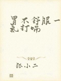 胃不舒服一直胀气打嗝