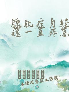 腺肌症月经过后还一直疼怎么办