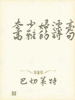 夸少妇漂亮气质高雅的诗句