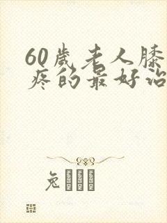 60岁老人膝盖疼的最好治疗方法