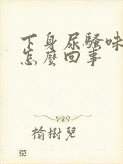 下身尿骚味很重怎么回事