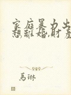 家庭暴力出轨,想离婚,财产怎么分割