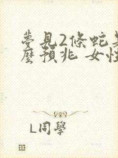 梦见2条蛇是什么预兆 女性