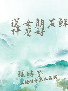 送女朋友鲜花写什么好