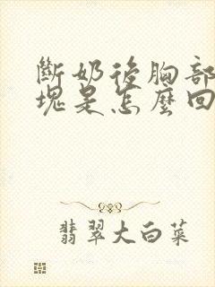 断奶后胸部有硬块是怎么回事按着有点疼