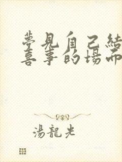 梦见自己结婚办喜事的场面好不好