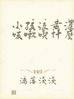 小孩流黄浓鼻涕咳嗽吃什么药