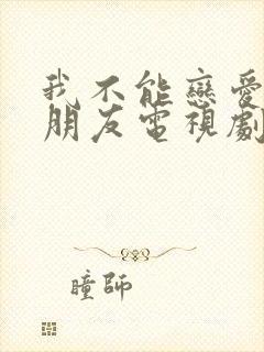 我不能恋爱的女朋友电视剧免费观看全集