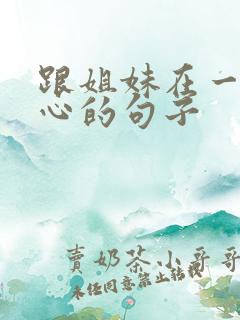 跟姐妹在一起开心的句子