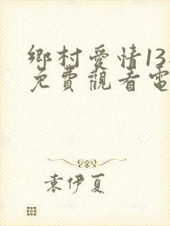 乡村爱情13部免费观看电视剧全集