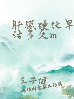 肝脏硬化早期能活多久m