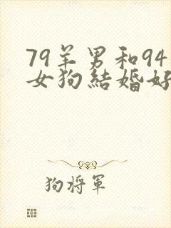 79羊男和94女狗结婚好不好