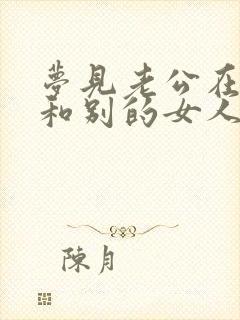 梦见老公在家里和别的女人在一起