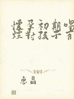 怀孕初期喝酒抽烟对孩子有影响吗