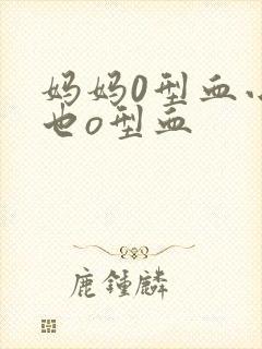 妈妈0型血小孩也o型血