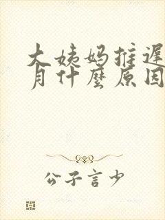 大姨妈推迟半个月什么原因