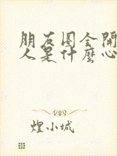 朋友圈全开放的人是什么心态