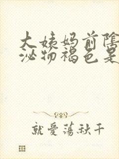 大姨妈前阴道分泌物褐色是怎么回事