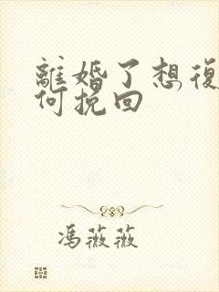 离婚了想复婚如何挽回