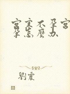 宫寒不孕宫寒不孕怎么办