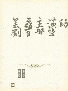 吴磊主演的电视剧有哪些