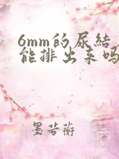 6mm的尿结石能排出来吗