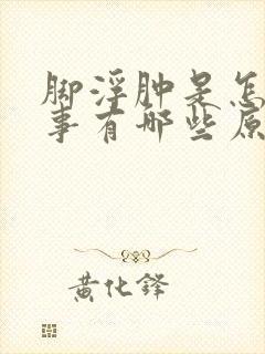 脚浮肿是怎么回事有哪些原因引起的