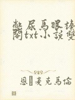 憋尿马眼棒笔趣阁txt小说双男主