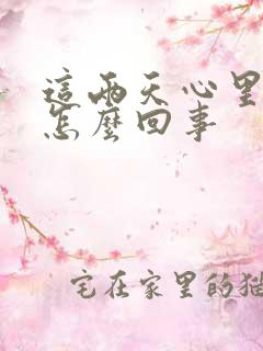 这两天心里发慌怎么回事