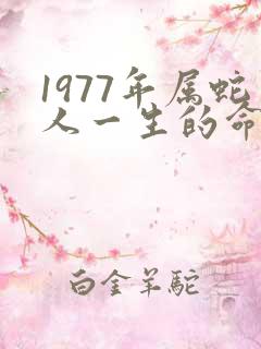 1977年属蛇人一生的命运如何