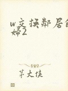 w交换邻居的夫妇2