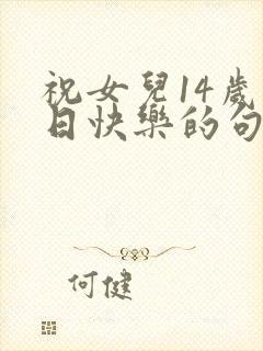 祝女儿14岁生日快乐的句子暖心