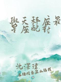 与天秤座最配的星座配对