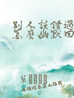 别人说错过了你怎么幽默回复