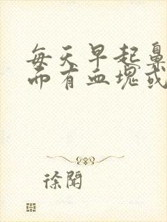 每天早起鼻涕里面有血块或血丝