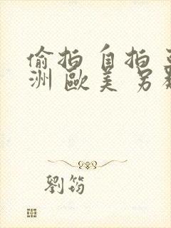 偷拍 自拍 亚洲 欧美 另类