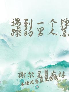 遇到一个脾气暴躁的男人怎么办