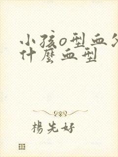 小孩o型血父母什么血型