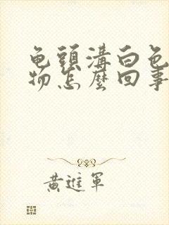 龟头沟白色分泌物怎么回事