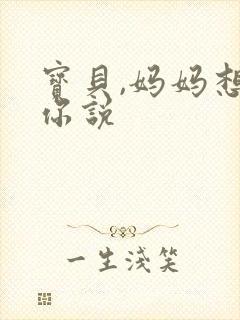 宝贝,妈妈想对你说