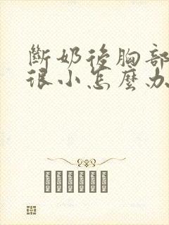 断奶后胸部变得很小怎么办