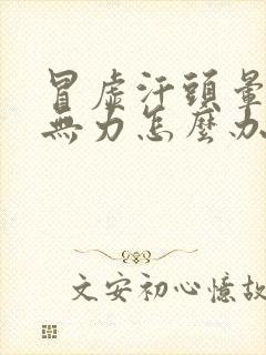 冒虚汗头晕浑身无力怎么办